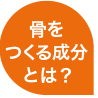 骨をつくる成分とは？
